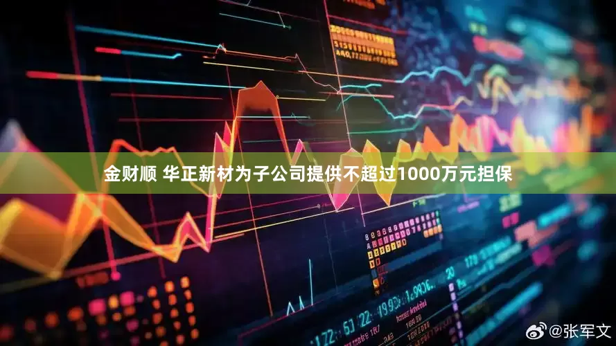 金财顺 华正新材为子公司提供不超过1000万元担保