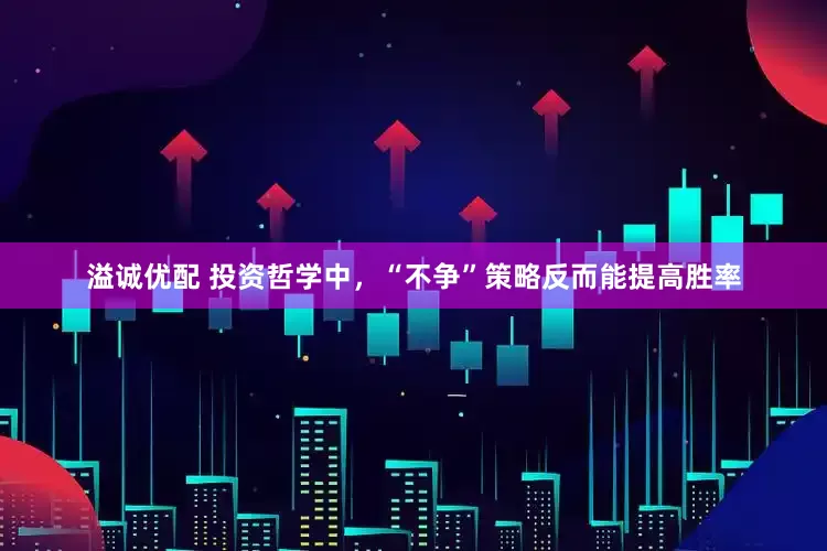 溢诚优配 投资哲学中，“不争”策略反而能提高胜率