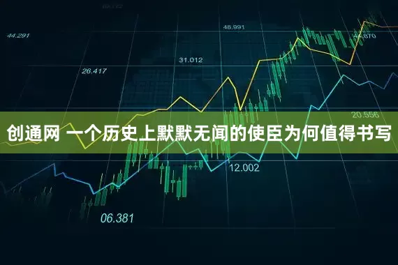 创通网 一个历史上默默无闻的使臣为何值得书写