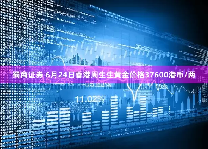 蜀商证券 6月24日香港周生生黄金价格37600港币/两