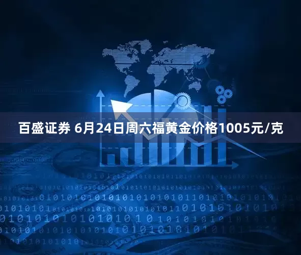 百盛证券 6月24日周六福黄金价格1005元/克