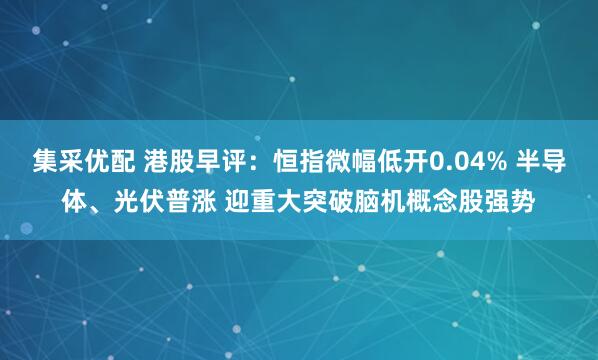 集采优配 港股早评：恒指微幅低开0.04% 半导体、光伏普涨 迎重大突破脑机概念股强势