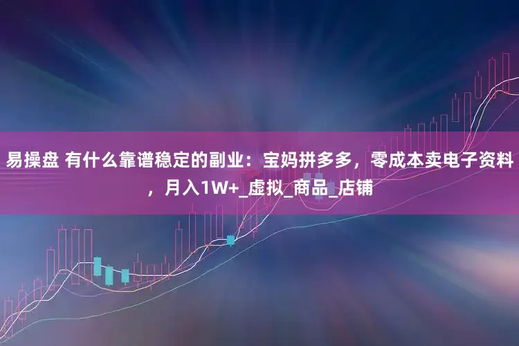 易操盘 有什么靠谱稳定的副业：宝妈拼多多，零成本卖电子资料，月入1W+_虚拟_商品_店铺