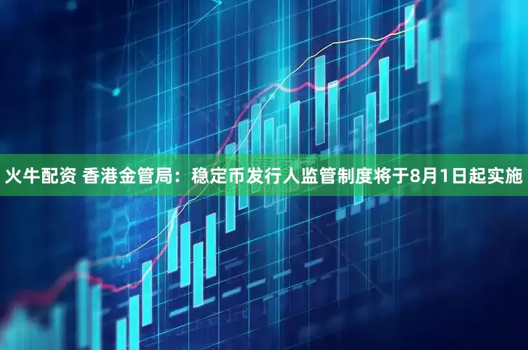 火牛配资 香港金管局：稳定币发行人监管制度将于8月1日起实施