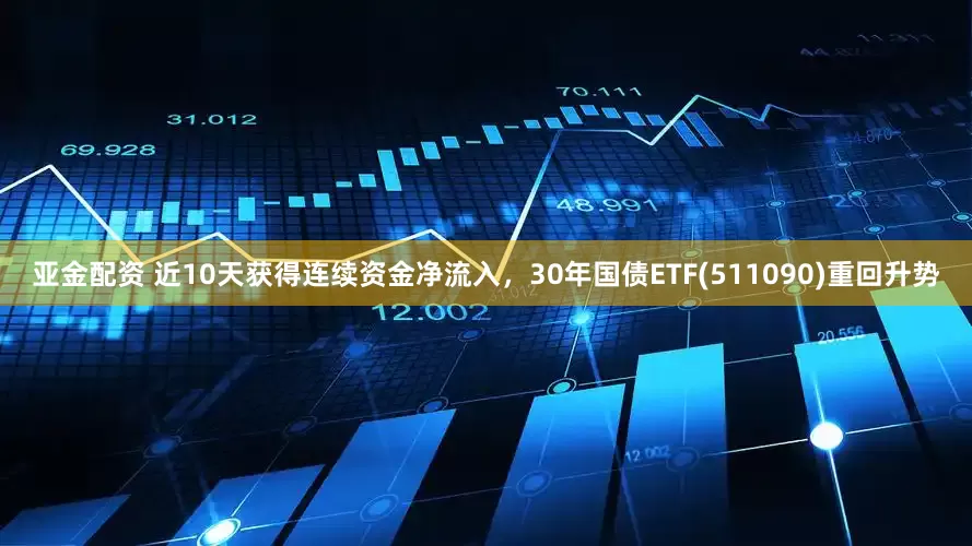 亚金配资 近10天获得连续资金净流入，30年国债ETF(511090)重回升势