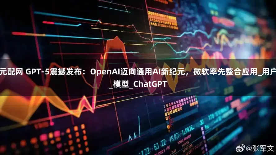 元配网 GPT-5震撼发布：OpenAI迈向通用AI新纪元，微软率先整合应用_用户_模型_ChatGPT