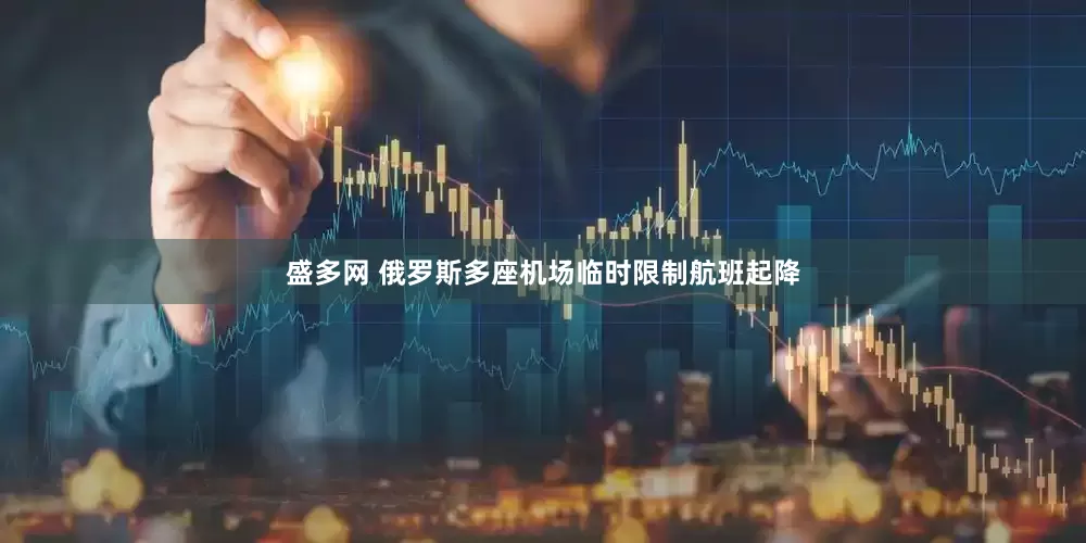 盛多网 俄罗斯多座机场临时限制航班起降