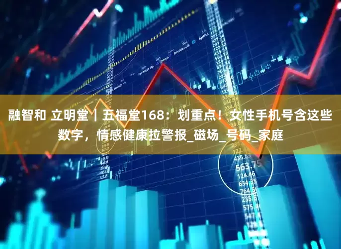 融智和 立明堂｜五福堂168：划重点！女性手机号含这些数字，情感健康拉警报_磁场_号码_家庭