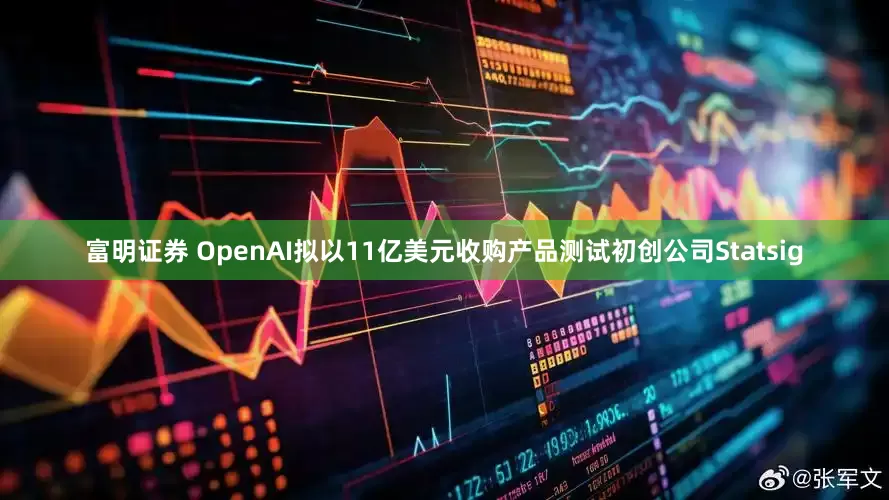 富明证券 OpenAI拟以11亿美元收购产品测试初创公司Statsig