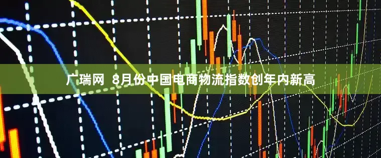 广瑞网  8月份中国电商物流指数创年内新高