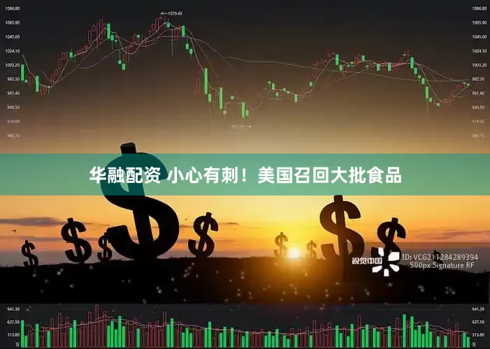 华融配资 小心有刺！美国召回大批食品