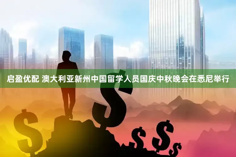 启盈优配 澳大利亚新州中国留学人员国庆中秋晚会在悉尼举行