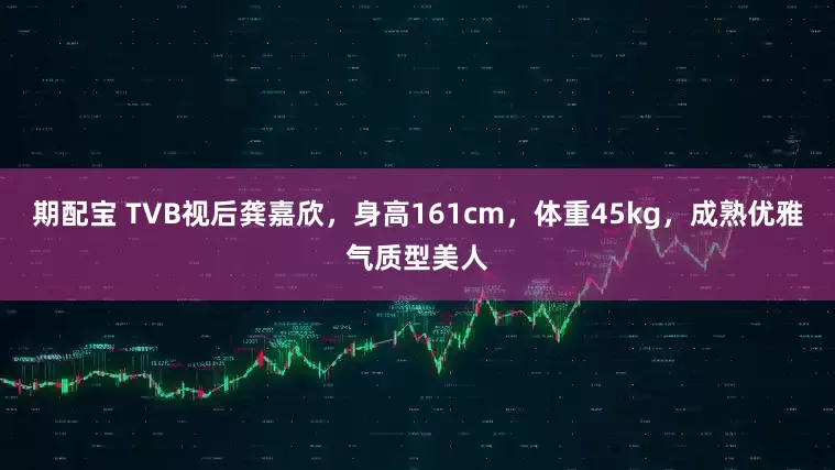 期配宝 TVB视后龚嘉欣，身高161cm，体重45kg，成熟优雅气质型美人