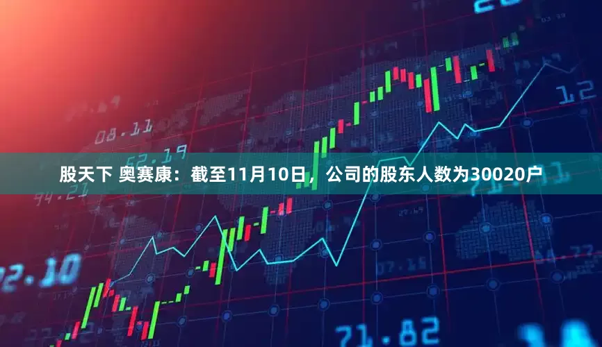股天下 奥赛康：截至11月10日，公司的股东人数为30020户