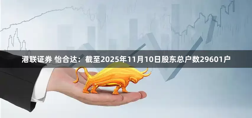 港联证券 怡合达：截至2025年11月10日股东总户数29601户