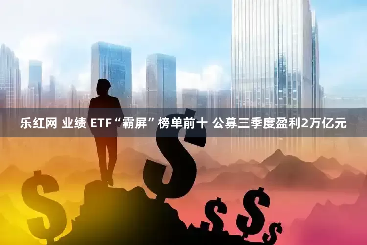 乐红网 业绩 ETF“霸屏”榜单前十 公募三季度盈利2万亿元